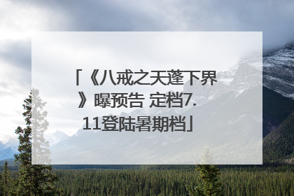 《八戒之天蓬下界》曝预告 定档7.11登陆暑期档