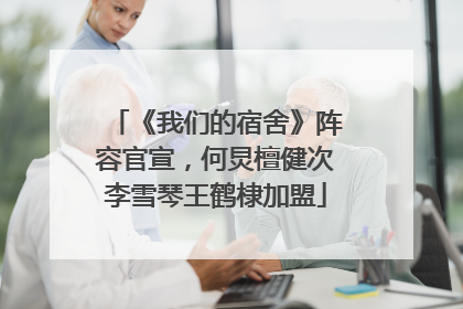 《我们的宿舍》阵容官宣，何炅檀健次李雪琴王鹤棣加盟