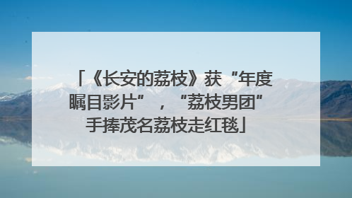 《长安的荔枝》获“年度瞩目影片”，“荔枝男团”手捧茂名荔枝走红毯
