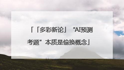 「多彩新论」“AI预测考题”本质是偷换概念