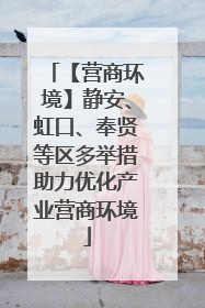 【营商环境】静安、虹口、奉贤等区多举措助力优化产业营商环境