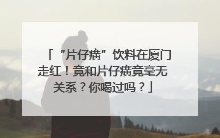 “片仔癀”饮料在厦门走红！竟和片仔癀竟毫无关系？你喝过吗？