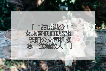 “甜度满分！”女乘客低血糖晕倒 襄阳公交司机紧急“送糖救人”