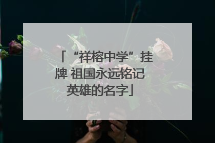 “祥榕中学”挂牌 祖国永远铭记英雄的名字