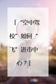 “空中驾校”如何“飞”进市中心？