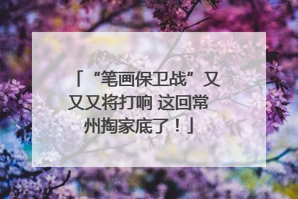 “笔画保卫战”又又又将打响 这回常州掏家底了！
