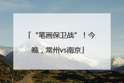 “笔画保卫战”！今晚，常州vs南京
