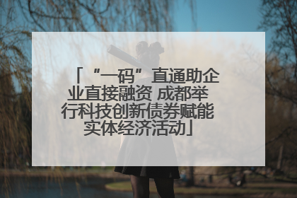 “一码”直通助企业直接融资 成都举行科技创新债券赋能实体经济活动