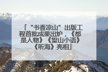 “书香凉山”出版工程首批成果出炉，《都是人物》《望山小语》《听海》亮相
