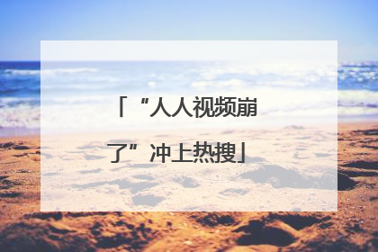 “人人视频崩了”冲上热搜