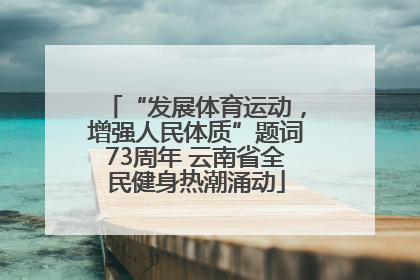 “发展体育运动，增强人民体质”题词73周年 云南省全民健身热潮涌动