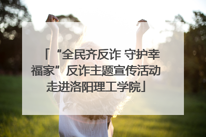 “全民齐反诈 守护幸福家”反诈主题宣传活动走进洛阳理工学院