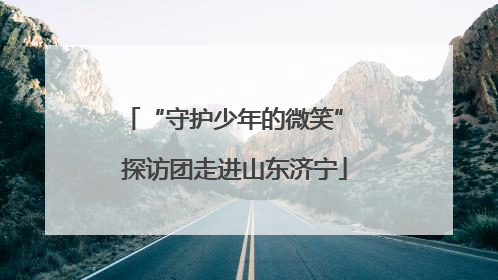 “守护少年的微笑” 探访团走进山东济宁