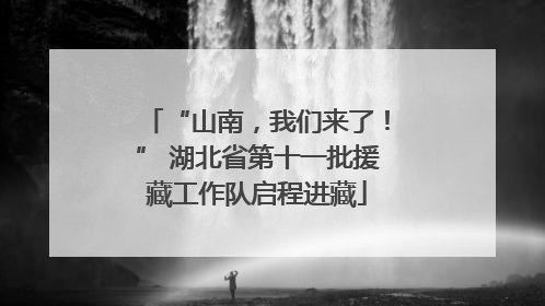 “山南，我们来了！” 湖北省第十一批援藏工作队启程进藏