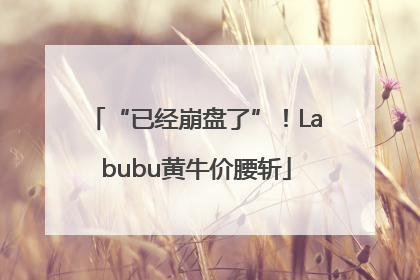 “已经崩盘了”！Labubu黄牛价腰斩