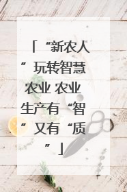“新农人”玩转智慧农业 农业生产有“智”又有“质”