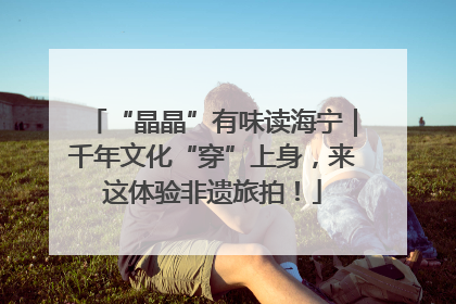 “晶晶”有味读海宁｜千年文化“穿”上身，来这体验非遗旅拍！
