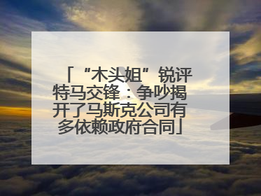 “木头姐”锐评特马交锋：争吵揭开了马斯克公司有多依赖政府合同
