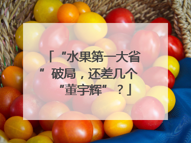 “水果第一大省”破局，还差几个“董宇辉”？
