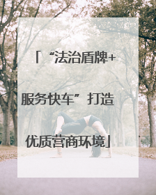 “法治盾牌+服务快车”打造优质营商环境