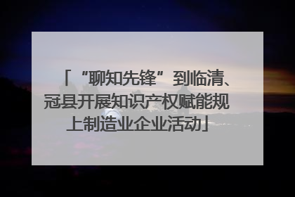“聊知先锋”到临清、冠县开展知识产权赋能规上制造业企业活动