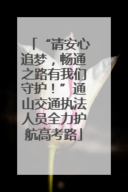 “请安心追梦，畅通之路有我们守护！”通山交通执法人员全力护航高考路