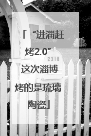 “进淄赶烤2.0” 这次淄博烤的是琉璃陶瓷