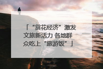 “赏花经济”激发文旅新活力 各地群众吃上“旅游饭”
