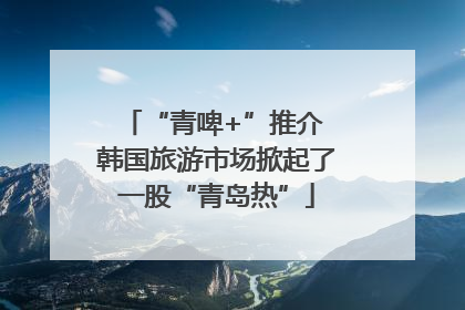 “青啤+”推介 韩国旅游市场掀起了一股“青岛热”