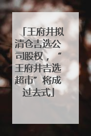 王府井拟清仓吉选公司股权，“王府井吉选超市”将成过去式