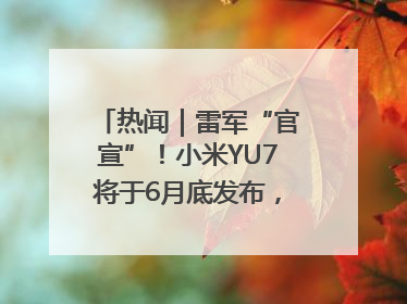 热闻｜雷军“官宣”！小米YU7将于6月底发布，诸多重磅新品一起发布！唯独价格“卖关子”