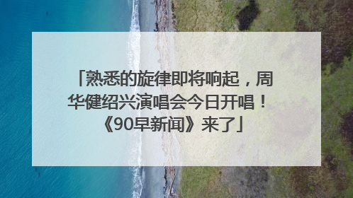 熟悉的旋律即将响起，周华健绍兴演唱会今日开唱！《90早新闻》来了
