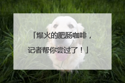 爆火的肥肠咖啡，记者帮你尝过了！