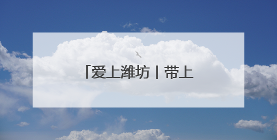 爱上潍坊丨带上你的心跳，7月来潍坊签到！