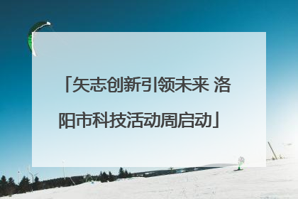 矢志创新引领未来 洛阳市科技活动周启动
