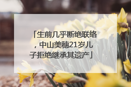 生前几乎断绝联络，中山美穗21岁儿子拒绝继承其遗产