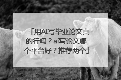 用AI写毕业论文真的行吗？ai写论文哪个平台好？推荐两个