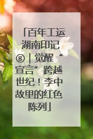 百年工运 湖南印记⑧｜觉醒“宣言”跨越世纪！李中故里的红色陈列