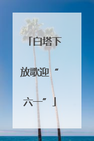白塔下放歌迎“六一”