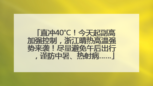 直冲40℃！今天起副高加强控制，浙江晴热高温强势来袭！尽量避免午后出行，谨防中暑、热射病……