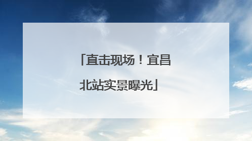 直击现场！宜昌北站实景曝光