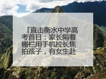 直击衡水中学高考首日：家长隔着栅栏用手机拉长焦拍孩子，有女生赴考前在电话亭与家人通话