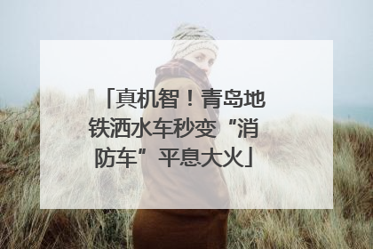 真机智！青岛地铁洒水车秒变“消防车”平息大火