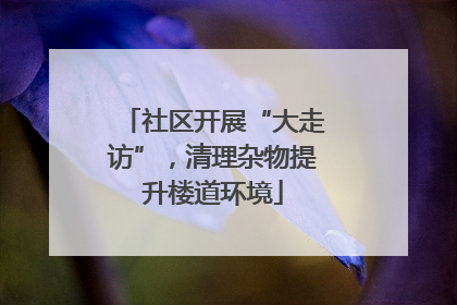 社区开展“大走访”，清理杂物提升楼道环境