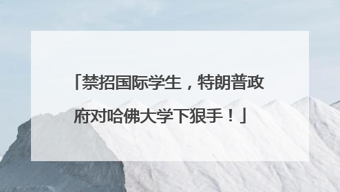 禁招国际学生，特朗普政府对哈佛大学下狠手！