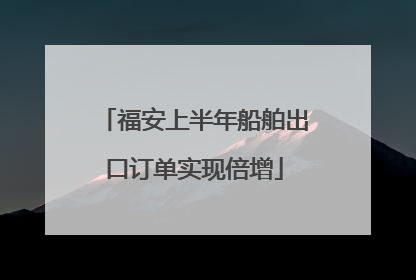 福安上半年船舶出口订单实现倍增