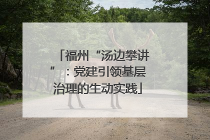福州“汤边攀讲”：党建引领基层治理的生动实践