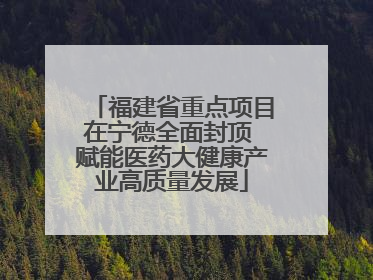 福建省重点项目在宁德全面封顶 赋能医药大健康产业高质量发展