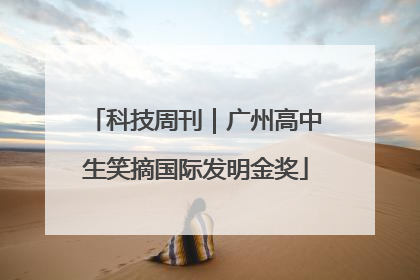 科技周刊｜广州高中生笑摘国际发明金奖