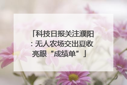 科技日报关注濮阳：无人农场交出夏收亮眼“成绩单”
